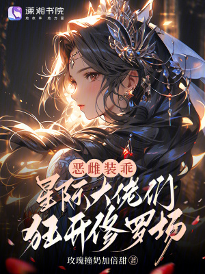 恶雌装乖，星际大佬们狂开修罗场